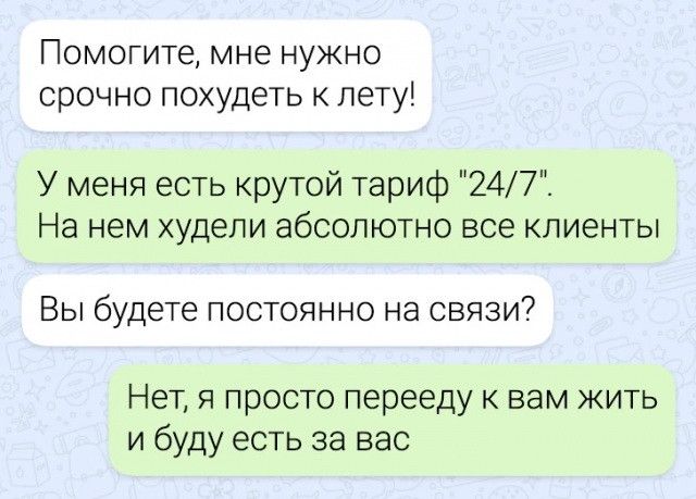 Помогите мне нужно срочно похудеть лету У меня есть крутой тариф 247 На нем худепи абсолютно все клиенты Вы будете постоянно на связи Нет я просто перееду к вам жить и буду есть за вас