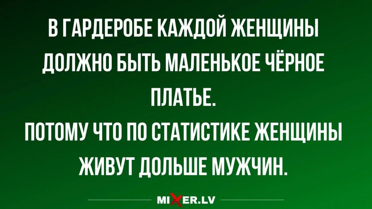 В ГАРЛЕРПБЕ КАЖЛПИ ЖЕНЩИНЫ дПЛЖНП БЫТЬ МАЛЕНЬКИЕ ЧЁРНПЕ ПЛАТЬЕ ПШПМУ ЧТП ПП СТАТИСТИКЕ ЖЕНЩИНЫ ЖИВУТ ЛПЛЬШЕ МУЖЧИН мтв ш