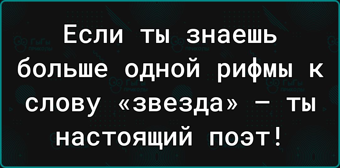 Если ты знаешь больше одной рифмы к слову звезда ТЫ настоящий поэт