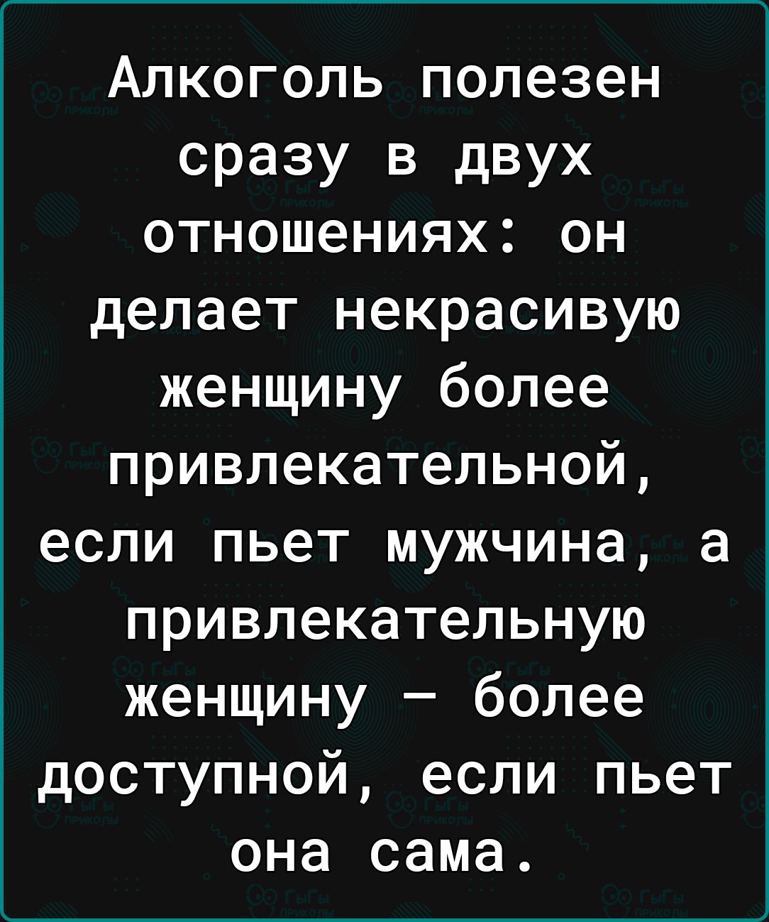 Алкоголь полезен сразу в двух отношениях он делает некрасивую женщину более привлекательной если пьет мужчина а привлекательную женщину более доступной если пьет она сама