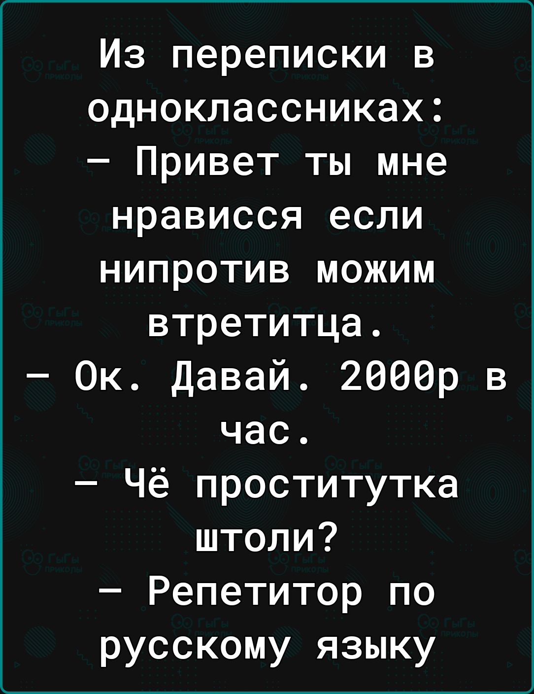 Из переписки в одноклассниках Привет ты мне нрависся если нипротив можим втретитца Ок Давай 2066р в час Чё проститутка штоли Репетитор по русскому языку