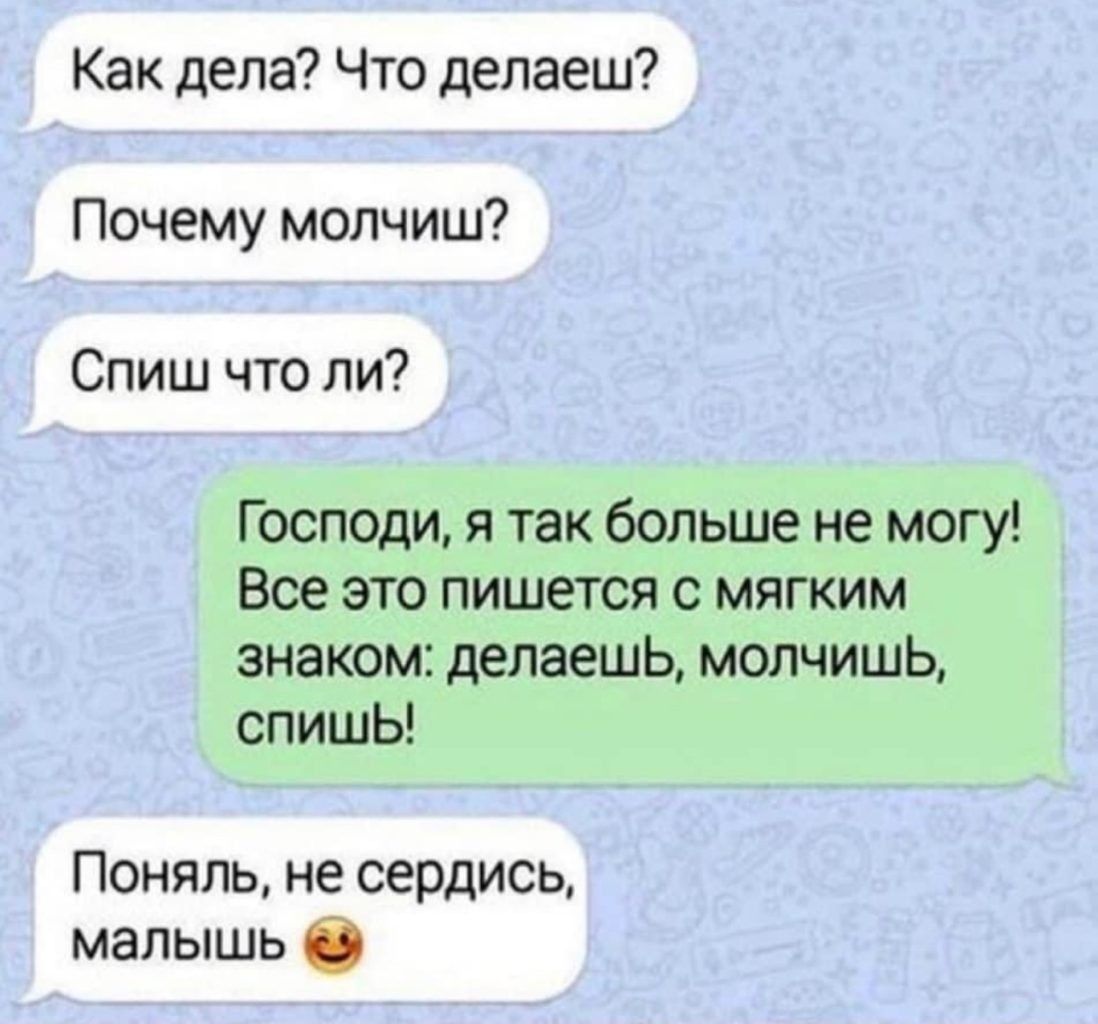 Как дела Что делаеш Почему мопчиш Спиш что ли Господи я так больше не могу Вое это пишется с мягким знаком делаешь молчишь спишЬ Поняль не сердись мапышь О