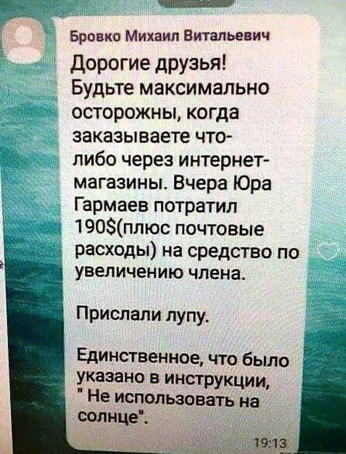 Бровко Михаил Витальевич дорогие друзья Будьте максимально осторожны когда заказываете что либо через интернет магазины Вчера Юра Гармаев потратил 190плюс почтовые расходы на средство по увеличению члена Прислали пупу Единственное что было указано в инструкции Не использовать на водицы