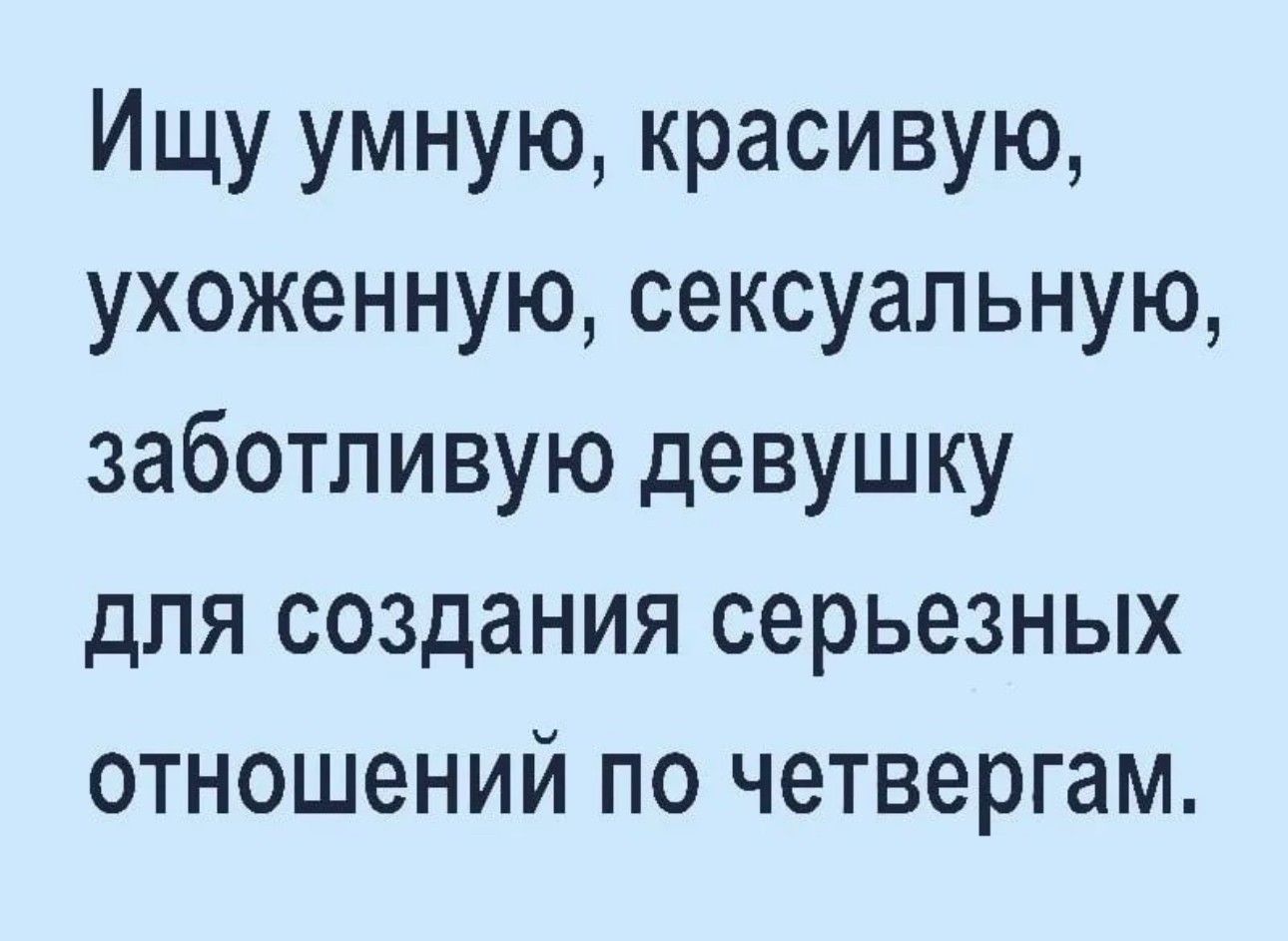 Ищу умную красивую ухоженную сексуальную заботливую девушку для создания серьезных отношений по четвергам