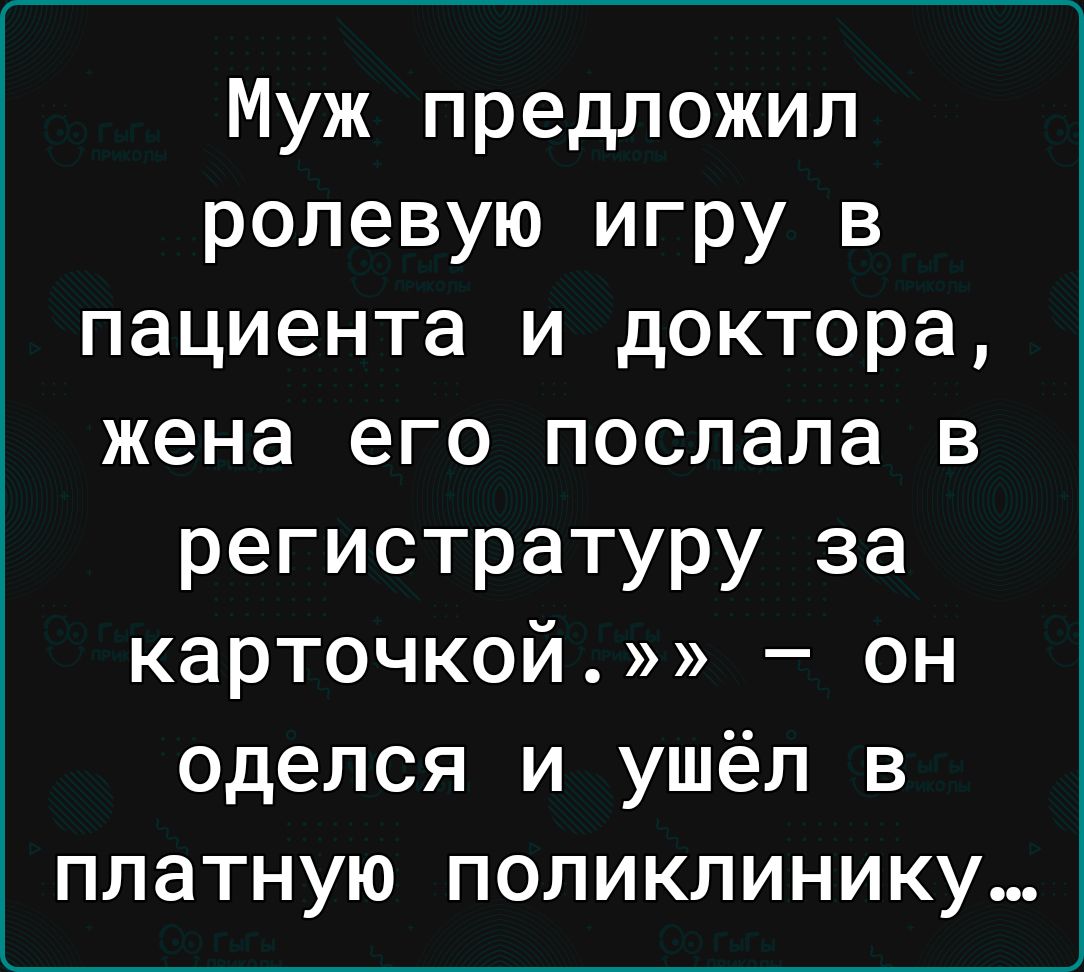 Муж предложил ролевую игру в пациента и доктора жена его послала в регистратуру за карточкой он оделся и ушёл в платную поликлинику