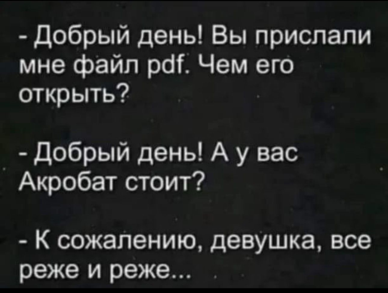 Добрый день Вы прислали мне файл рат Чем его открыть Добрый день А у вас Акробат стоит К сожалению девушка все реже и реже