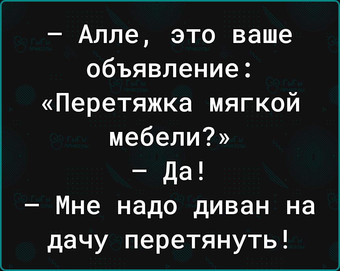 Алле это ваше объявление ПеРетяжка мягкой мебели да Мне надо диван на дачу перетянуть