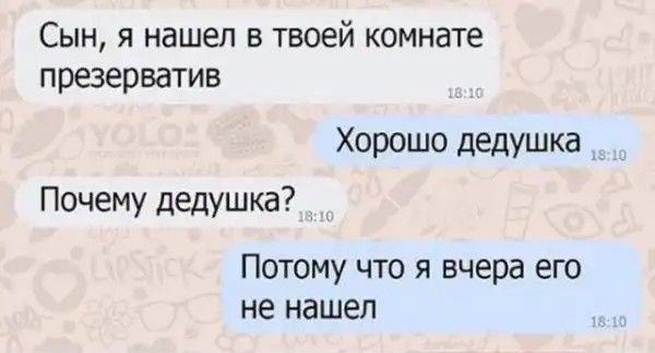 Сын я нашел в твоей комнате презерватив Хорошо дедушка Почему дедушка Потому что я вчера его не нашел