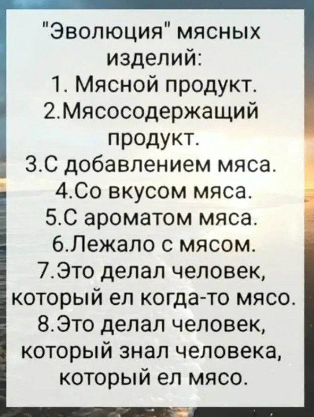 Эволюция мясных изделий 1 Мясной продукт 2Мясосодержащий продукт 30 добавлением мяса 4Со вкусом мяса 50 ароматом мяса 6Лежало с мясом 7Это делал человек который ел когда то мясо 8Это делал человек который знал человека который ел мясо