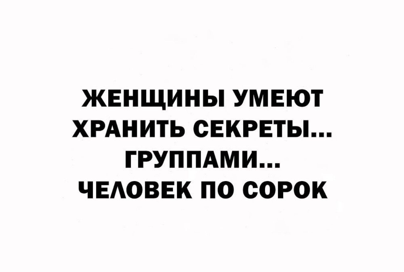 ЖЕНЩИНЫ УМЕЮТ ХРАНИТЬ СЕКРЕТЫ ГРУППАМИ ЧЕАОВЕК ПО СОРОК