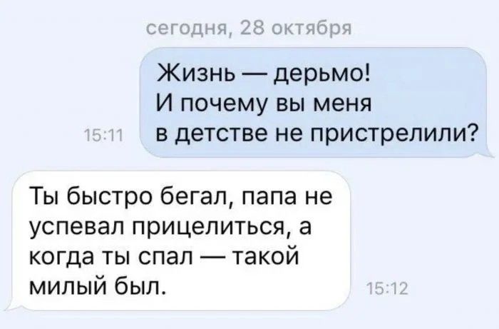 Жизнь дерьмо И почему вы меня в детстве не пристрепипи Ты быстро бегал папа не успевал прицелиться а когда ты спал такой милый был