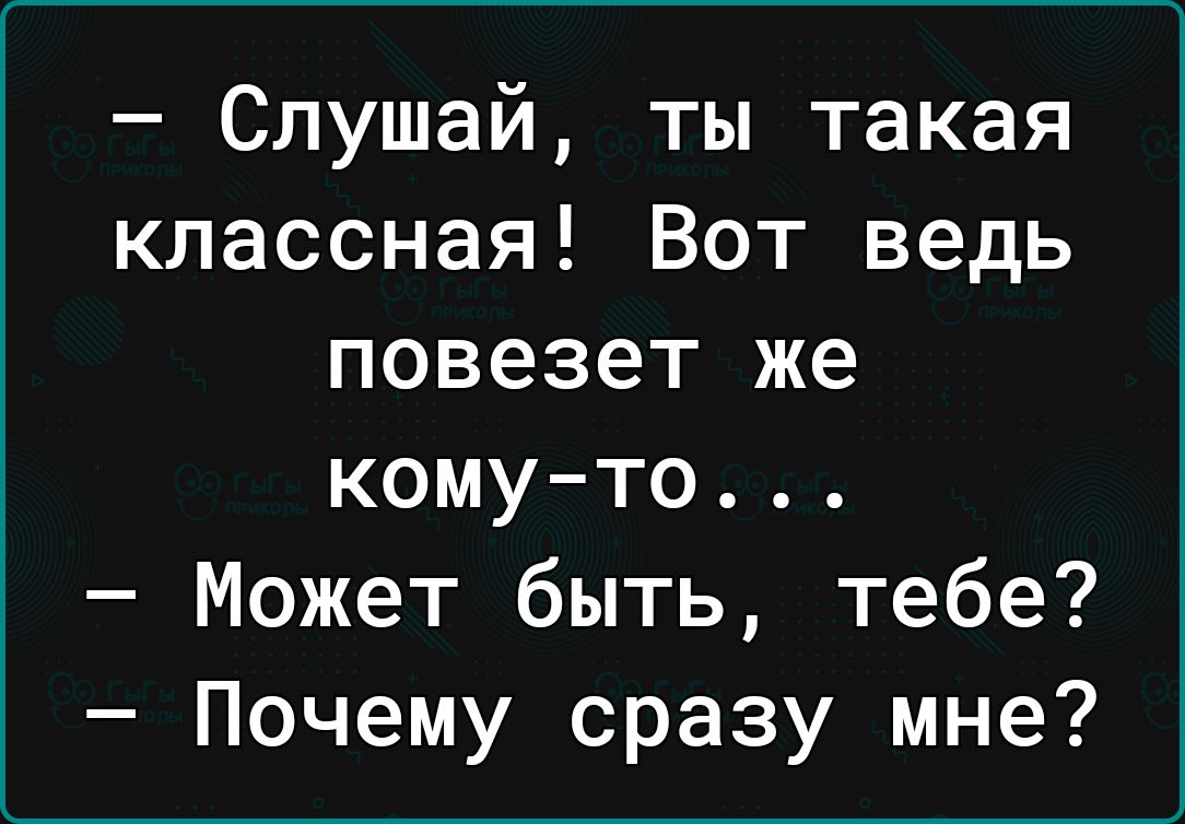 Слушай ты такая классная Вот ведь повезет же комуто Может быть тебе Почему сразу мне