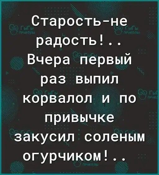 Старость не радость Вчера первый раз выпил корвалол и по привычке закусил соленым огурчиком