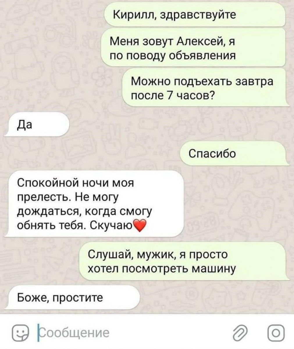 Кирилл здра вствуйте Меня зовут Алексей я по поводу объявления Можно подъехать завтра после 7 часов Спасибо Спокойной ночи моя прелесть Не могу дождаться когда смогу обнять тебя Скучаю Слушай мужик и просто хотел посмотреть машину Боже простите к