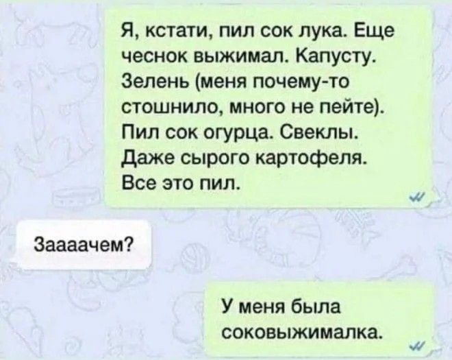 Я кстати пил сок лука Еще чеснок выжимал Капусту Зелень меня почему ю стошнило много не пейте Пил сок огурца Свеклы даже сырого картофеля Все это пид Зашчем У меня была соковыжималка