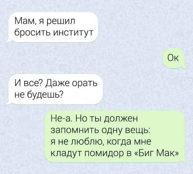 Мам я решил бросить институт Ок И все Даже орать не будешь Не а Но ты должен запомнить одну вещь я не люблю когда мне кладут помидор в Биг Мак