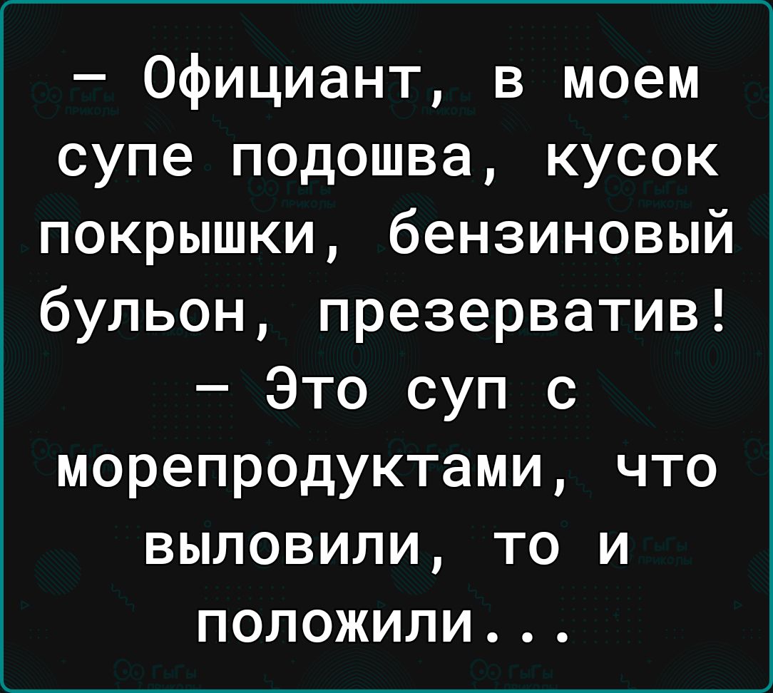 Официант в моем супе подошва кусок покрышки бензиновый бульон презерватив Это суп с морепродуктами что выловили то и положили