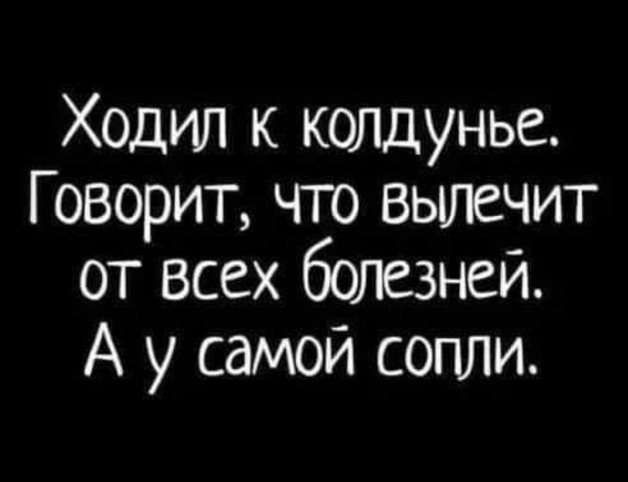 Ходил к колдунье Говорит что вылечит от всех болезней А у самой сопли