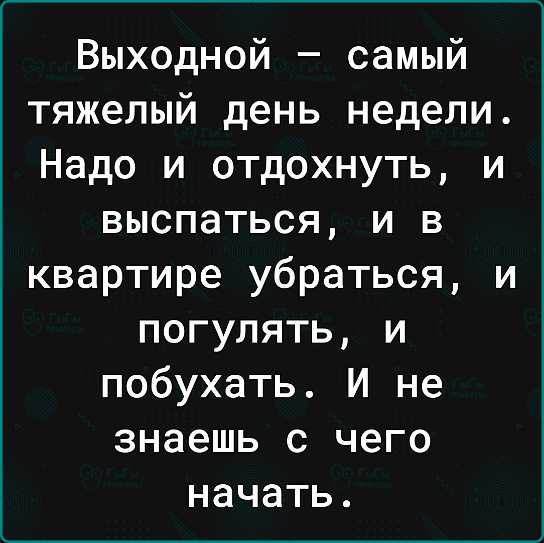 Выходной самый тяжелый день недели Надо и отдохнуть и выспаться и в квартире убраться и погулять и побухать И не знаешь с чего НЭЧЭТЬ