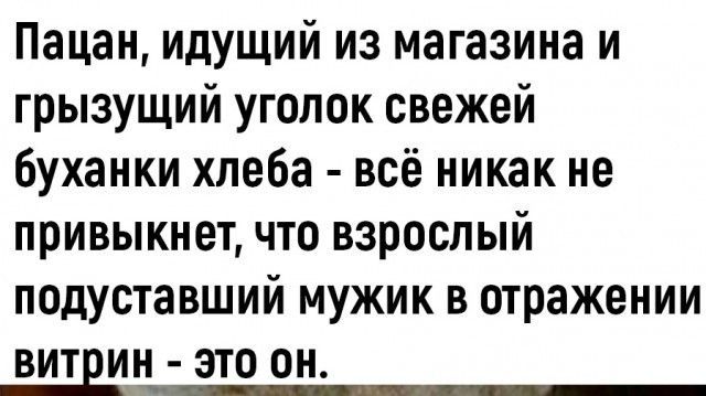 Пацан идущий из магазина и грызущий угопок свежей буханки хлеба всё никак не привыкнет что взрослый подуставший мужик в отражении ВИТЕИН ЭТО ОН