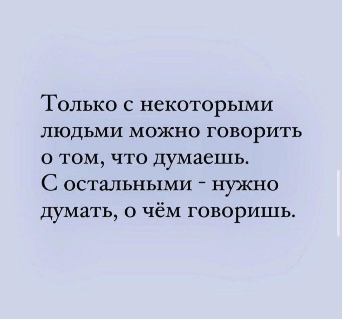 Только с некоторыми людьми можно говорить о том что думаешь С остальными нужно думать о чём говоришь