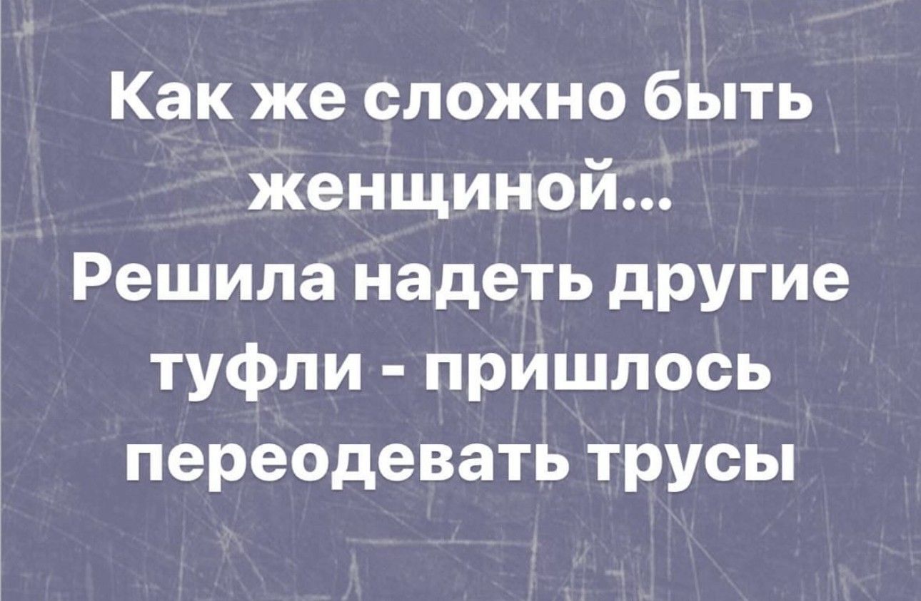 Как же сложно быть женщиной Решила надеть другие туфли пришлось переодевать трусы