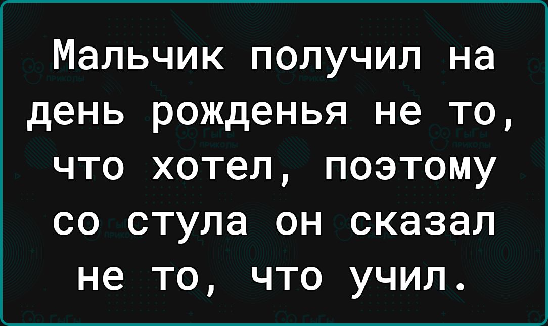 Мальчик ПОЛУЧИЛ на день рожденья не ТО ЧТО хотел ПОЭТОМУ СО СТУЛЭ ОН сказал не ТО ЧТО УЧИЛ