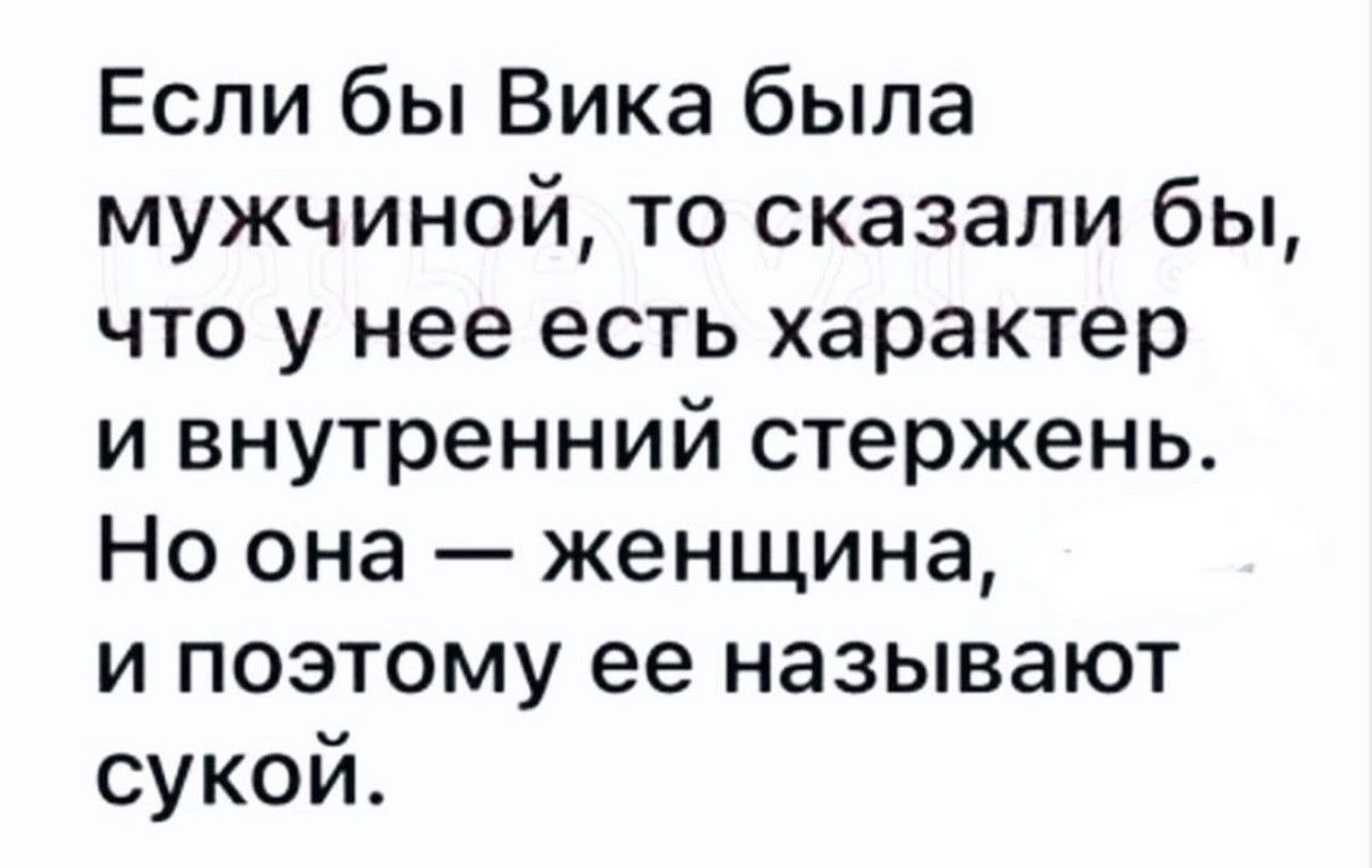 Если бы Вика была мужчиной то сказали бы что у нее есть характер и внутренний стержень Но она женщина и поэтому ее называют сукой