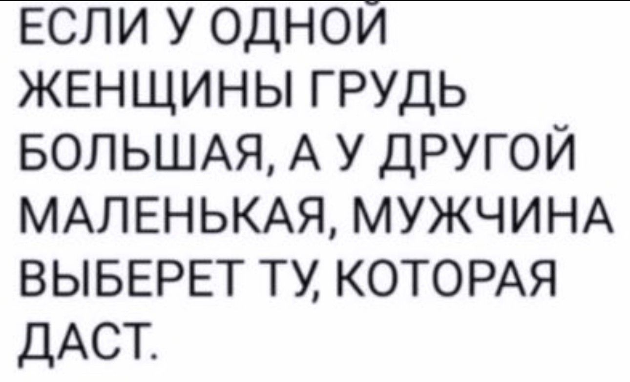 ЕСЛИ У ОДНОИ ЖЕНЩИНЫ ГРУДЬ БОЛЬШАЯ А У ДРУГОЙ МАЛЕНЬКАЯ МУЖЧИНА ВЫБЕРЕТ ТУ КОТОРАЯ ДАСТ