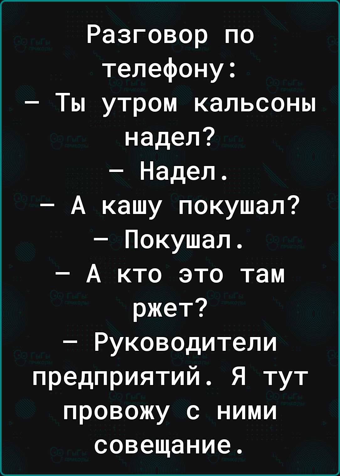 Разговор по телефону Ты утром кальсоны надел Надел А кашу покушал Покушал А кто это там ржет Руководители предприятий Я тут провожу с ними совещание