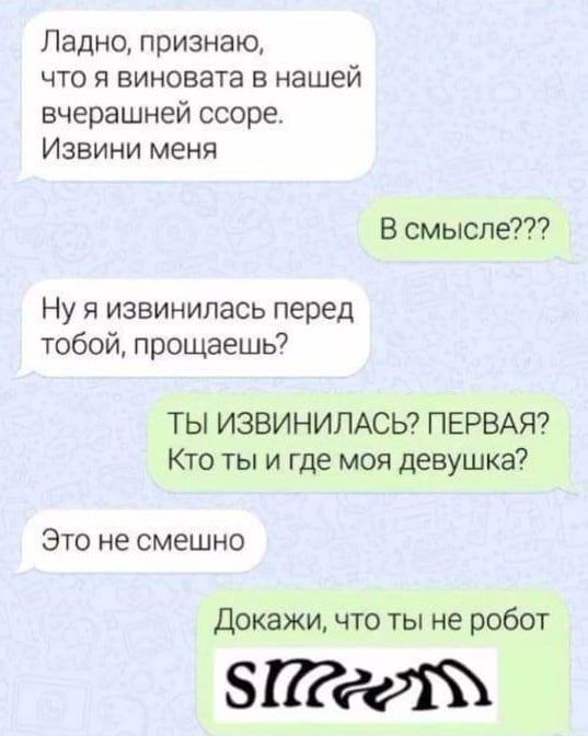 Ладно признаю что я виновата в нашей вчерашней ссоре Извини меня В смысле Ну и извинилась перед тобой прощаешь7 ТЫ ИЗВИНИЛАСЬ ПЕРВАЯ Кто ты и где моя девушка 370 не смешно Докажи что ты не робот Зтёдіъ