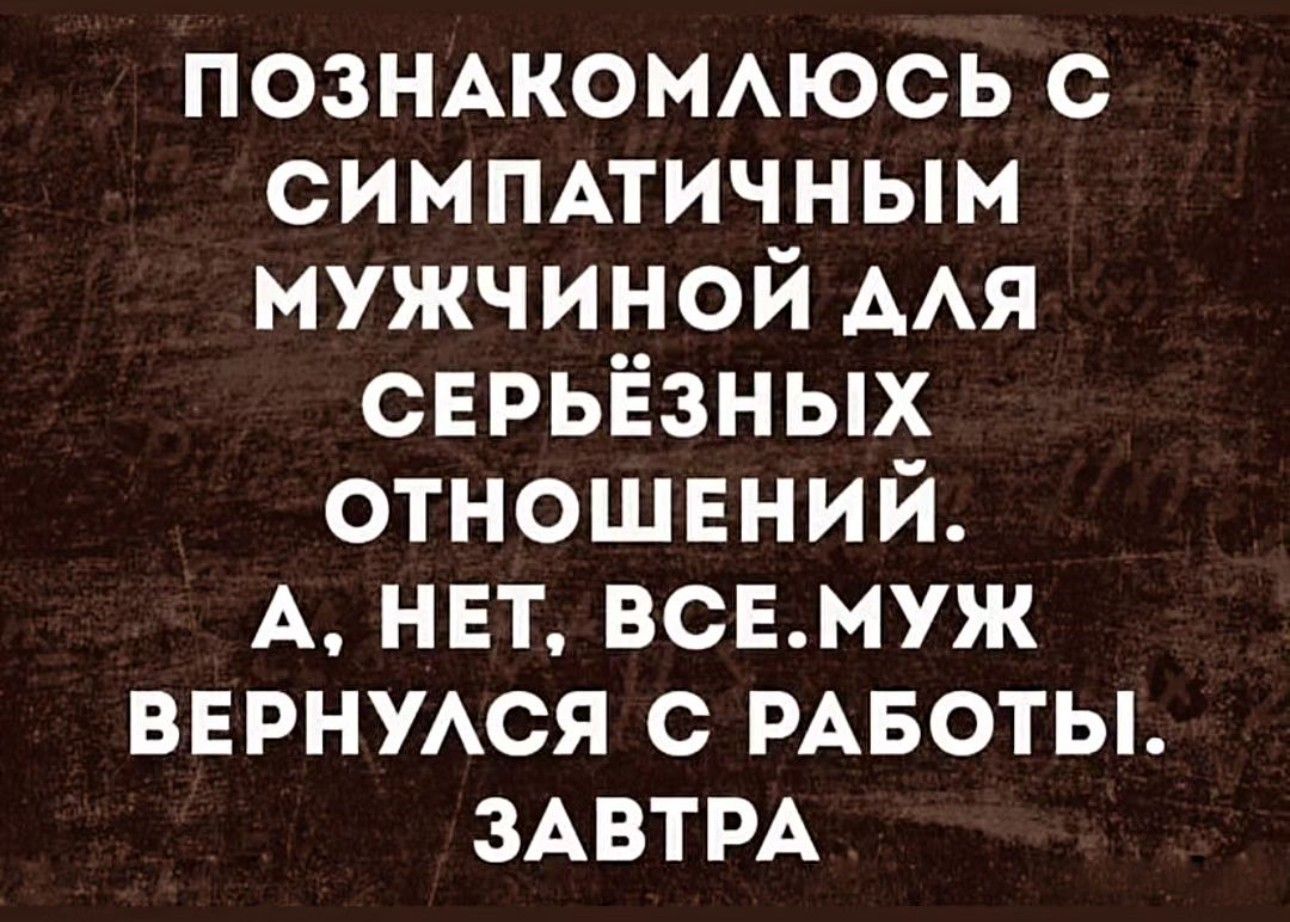 ПОЗНАКОМАЮСЬ с симмтичным мужчиной мя сврьігзных отношений А нвт всвмуж вврнмся с РАБОТЫ ЗАВТРА