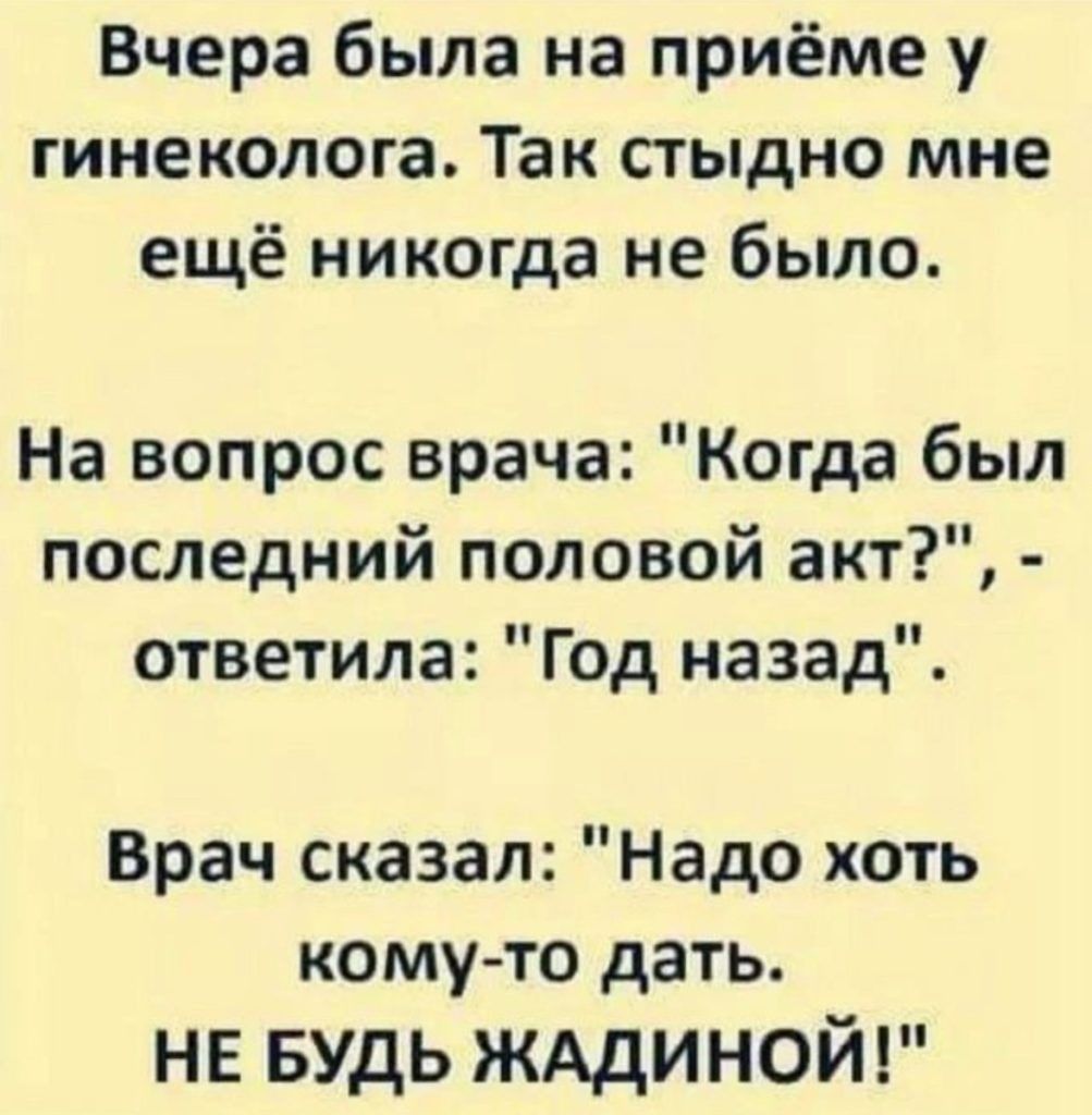 Вчера была на приёме у гинеколога Так сгыдно мне ещё никогда не было На вопрос врача Когда был последний половой акт ответила Год назад Врач сказал Надо хоть кому то дать НЕ БУДЬ жддиной