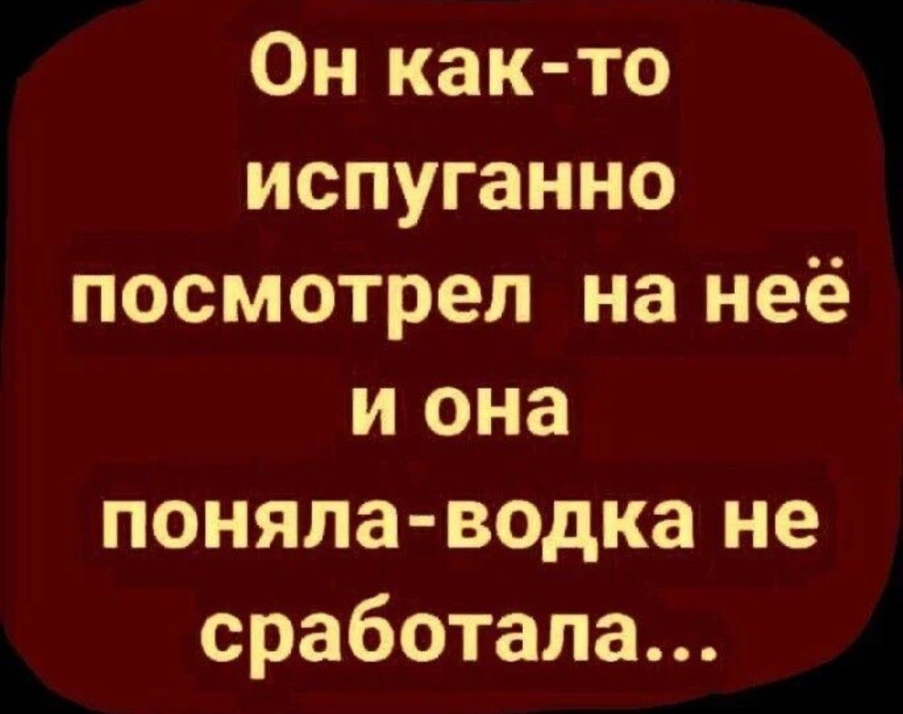 Он как то испуганно посмотрел на неё и она поняла водка не сработала