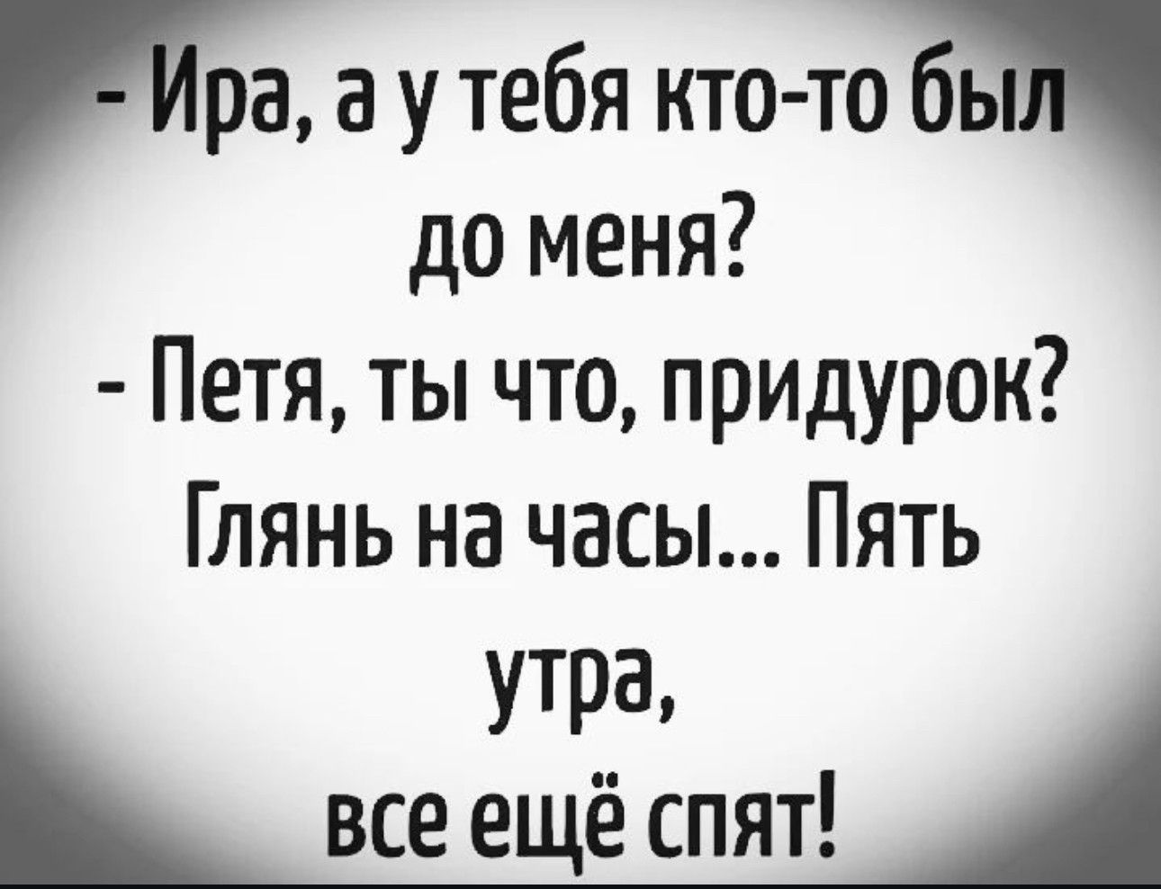 ра а у тебя кто то бь до меня Петя ты что придурок Глянь на часы Пять УТРЭ все ещё спят А