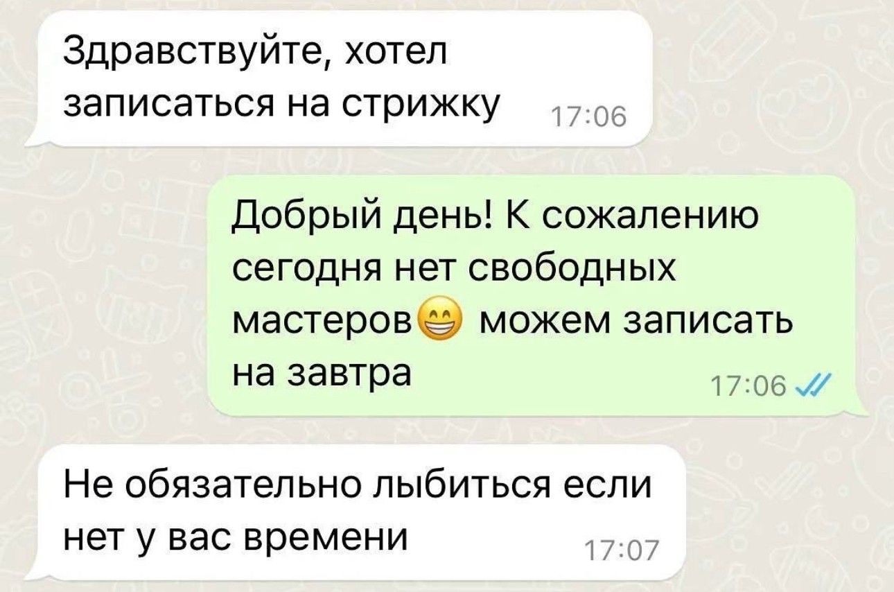 Здравствуйте хотел записаться на стрижку Добрый день К сожалению сегодня нет свободных мастерове можем записать на завтра Не обязательно пыбиться если нет у вас времени _