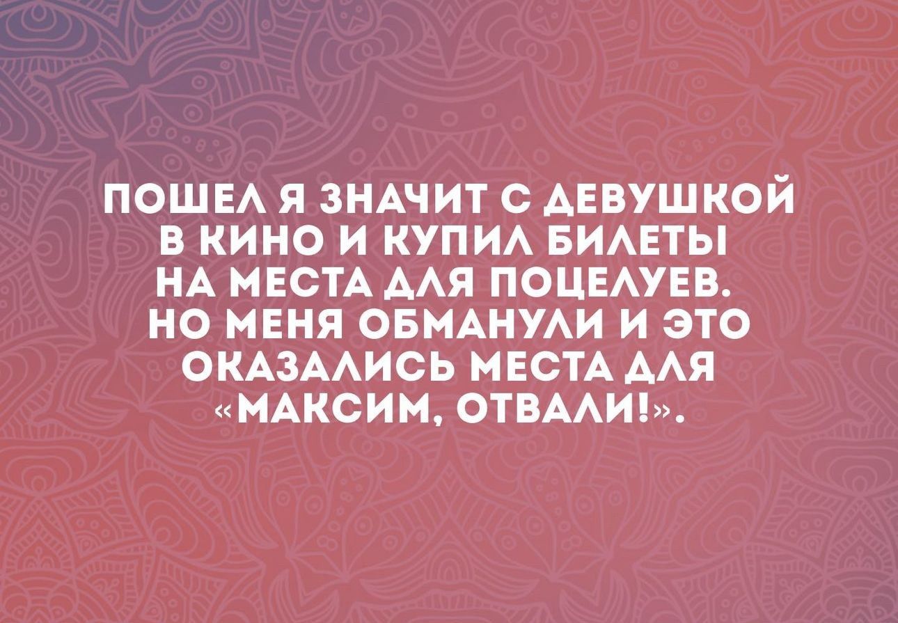 ПОШЕА Я ЗНАЧИТ С АЕВУШКОИ В КИНО И КУПИ БИАЕТЫ НА МЕСТА ААЯ ПОЦЕАУЕВ НО МЕНЯ ОБМАНУАИ И ЭТО ОКАЗААИСЬ МЕСТА ААЯ МАКСИМ ОТВААИ