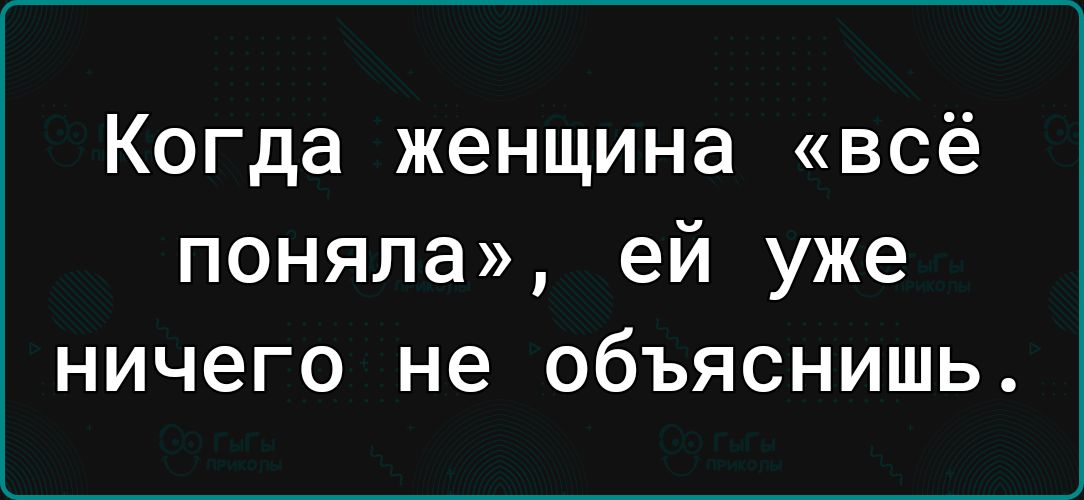 Когда женщина всё поняла ей уже ничего не объяснишь