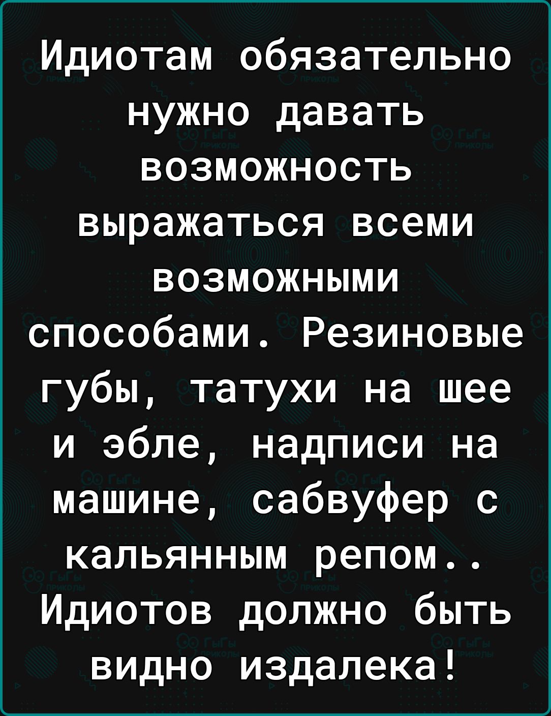 Идиотам обязательно нужно давать возможность выражаться всеми возможными способами Резиновые губы татухи на шее и эбпе надписи на машине сабвуфер с кальянным репом Идиотов должно быть видно издалека