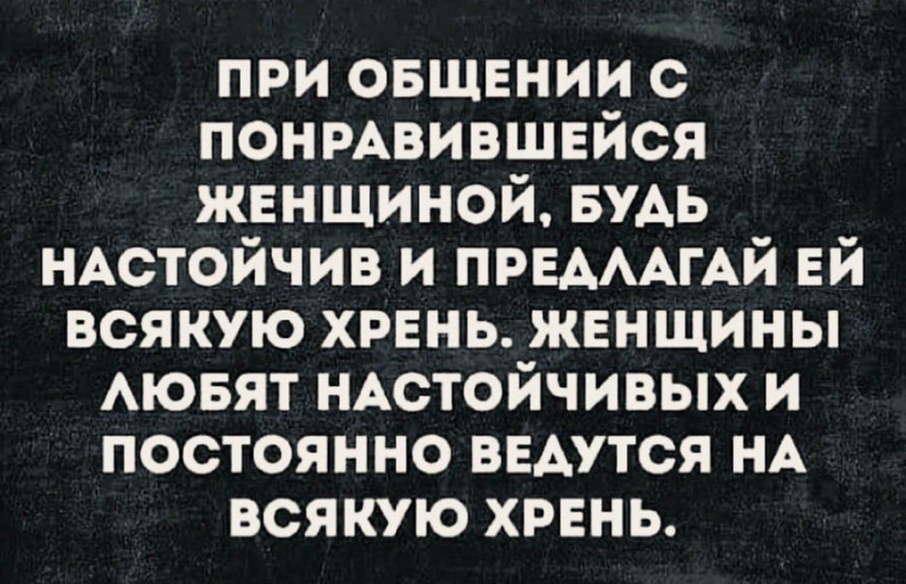 при овщении с понмвившвйся женщиной БУАЬ иАстойчив и ПРЕАААГАЙ ЕЙ всякую хрень женщины АЮБЯТ иАстойчивых и постоянно ВЕАУТСЯ НА всякую хрвнь