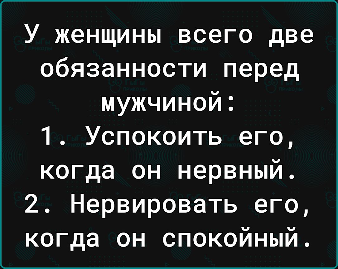 У женщины всего две обязанности перед мужчиной 1 Успокоить его когда он нервный 2 Нервировать его когда он спокойный