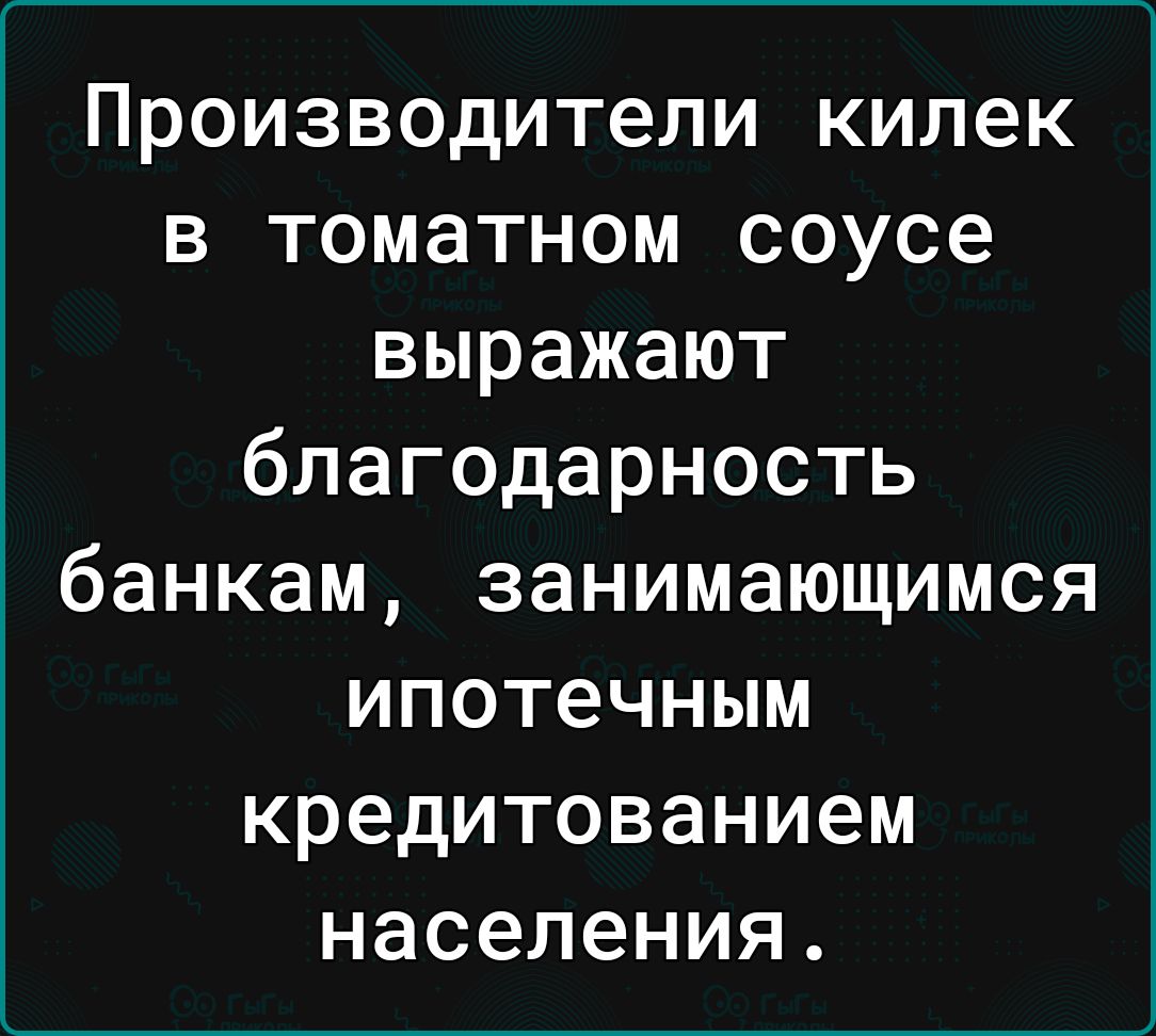 Производители килек в томатном соусе выражают благодарность банкам занимающимся ипотечным КРЕДИТОВЗНИЭМ населения