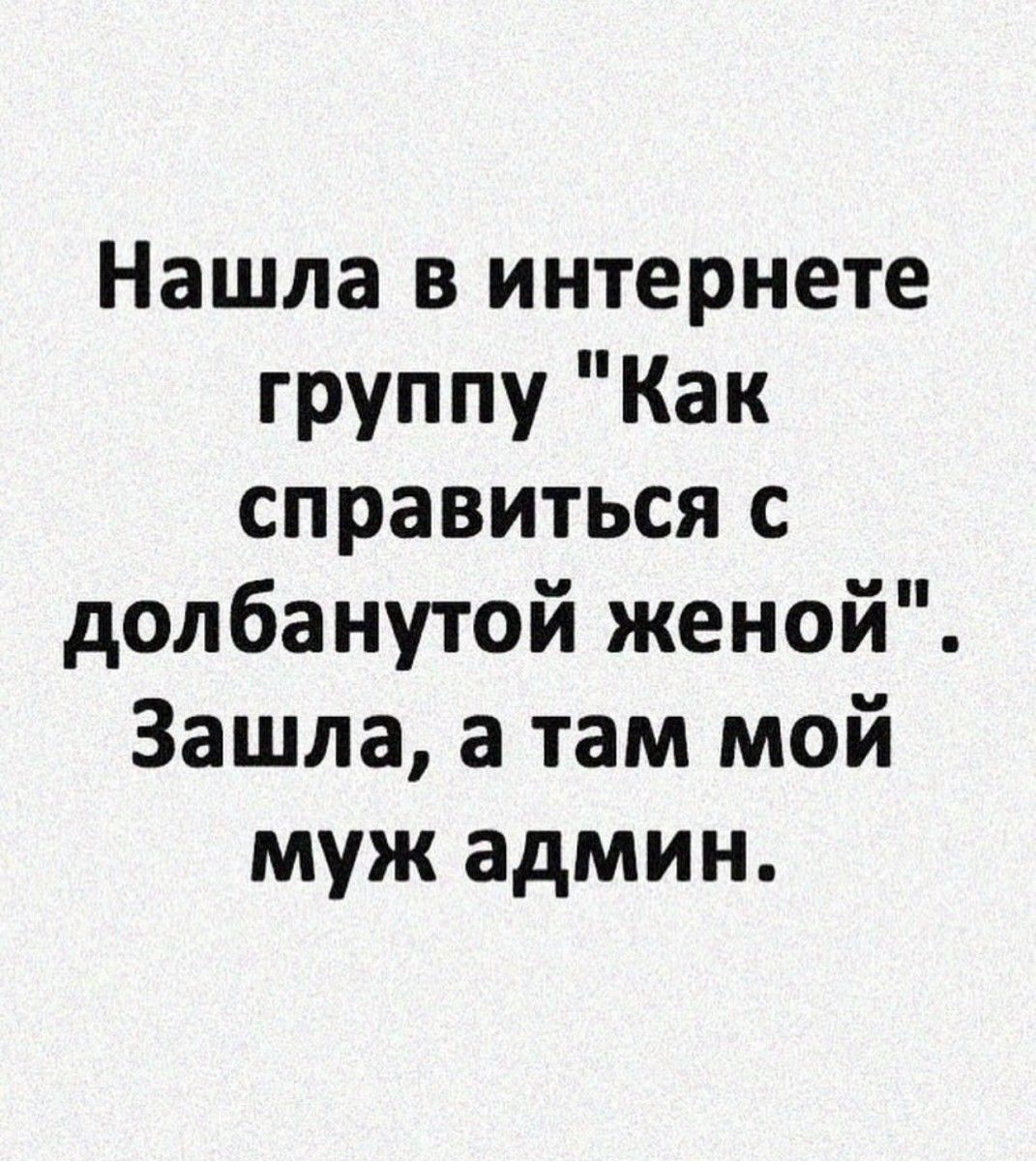 Нашла в интернете группу Как справиться с долбанутой женой Зашла а там мой муж админ