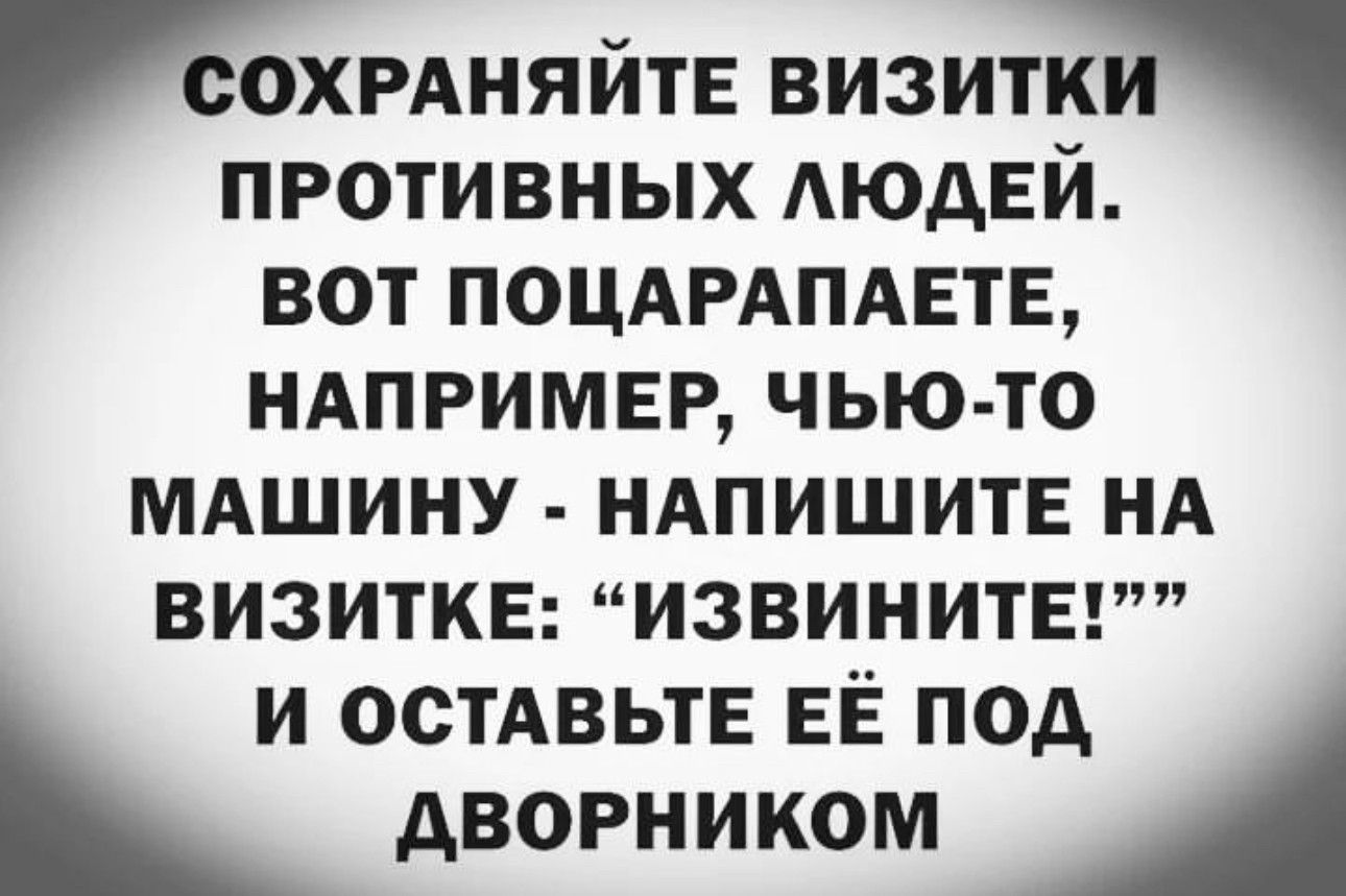 сохмняйтЕ визитки противных АЮАЕЙ вот поцмдмвтв НАПРИМЕР чью то мдшину НАПИШИТЕ НА визитке извинитыт и остАвьтЕ ЕЁ под дворником