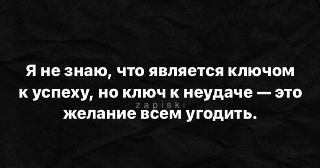 Я не знаю что является ключом к успеху но ключ к неудаче это желание всем угодить