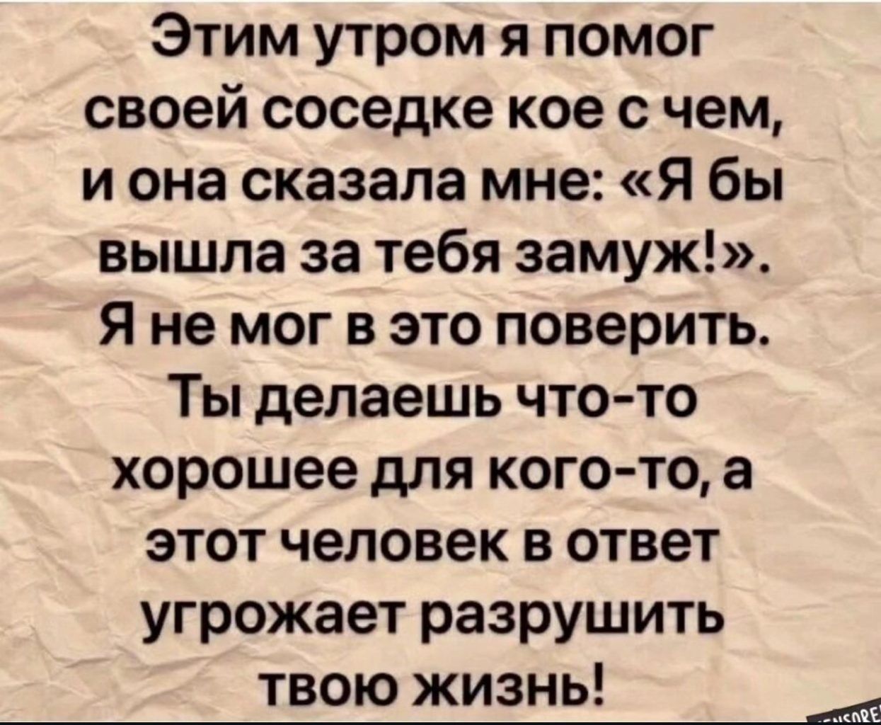 Этим утром я помог своей соседке кое счем и она сказала мне Я бы вышла за тебя замуж Я не мог в это поверить Ты делаешь что то хорошее для кого то а этот человек в ответ угрожает разрушить твою жизнь