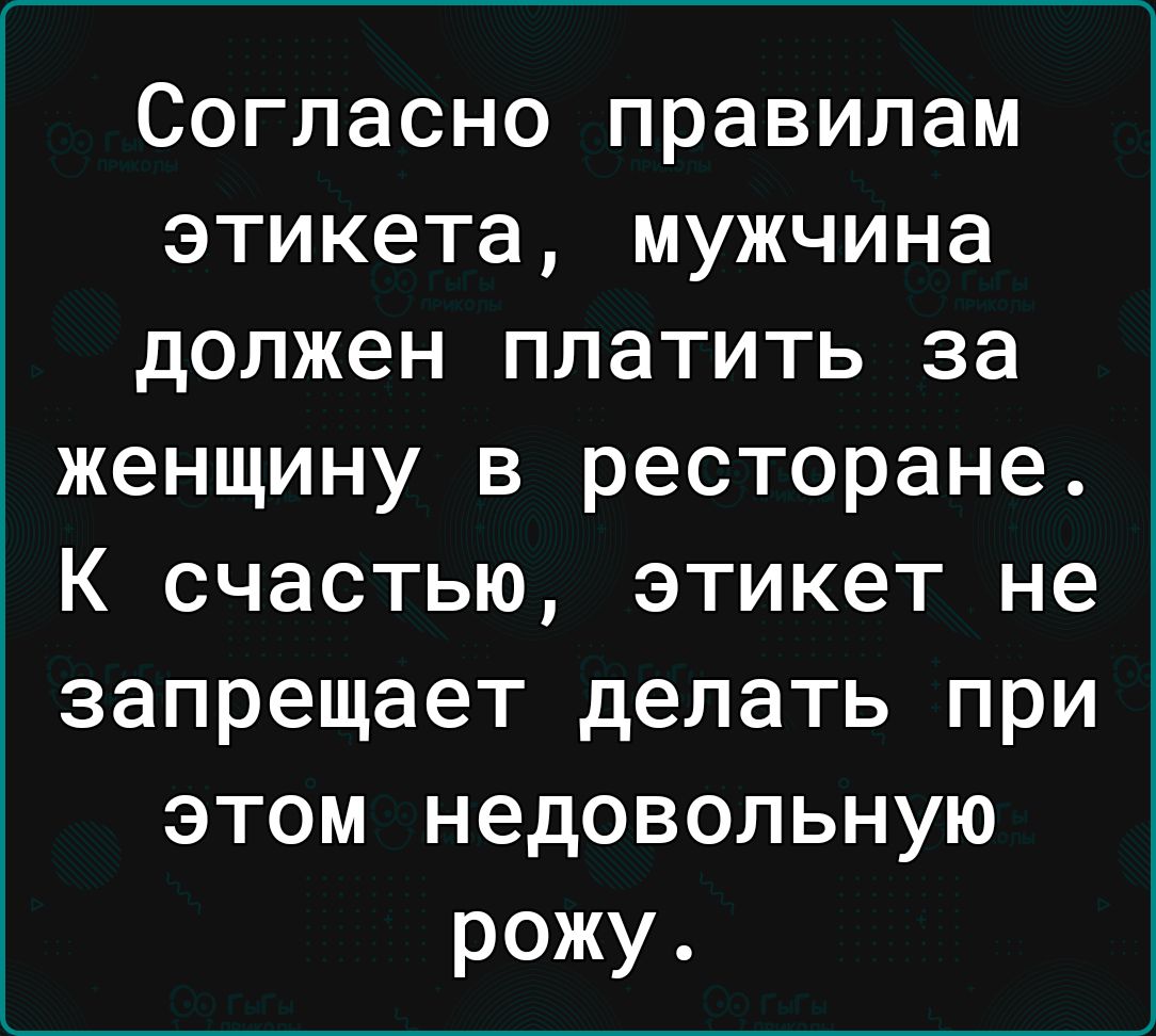 Согласно правилам этикета мужчина должен платить за женщину в ресторане К счастью этикет не запрещает делать при этом недовольную рожу