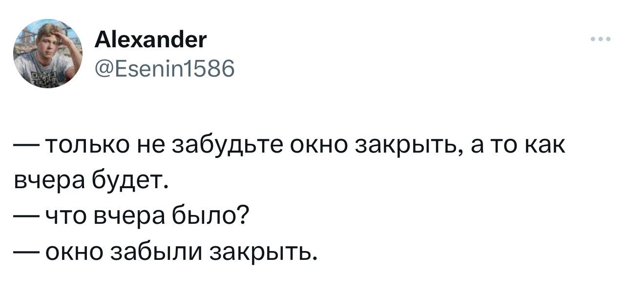 А1ехапфег Езетт1586 только не забудьте окно закрыть а то как вчера будет что вчера было окно забыли закрыть