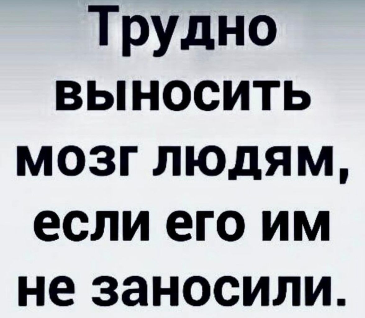 Трудно выносить мозг ЛЮюдяЯМ если его им не заносили