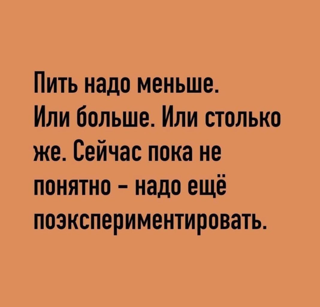 Пить надо меньше Или больше Или столько же Сейчас пока не понятно надо ещё поэкспериментировать